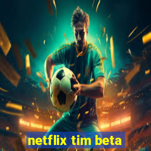 netflix tim beta